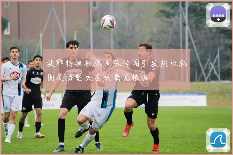 波耶特执教韩国队传闻引发热议韩国足协坚决否认毫无根据